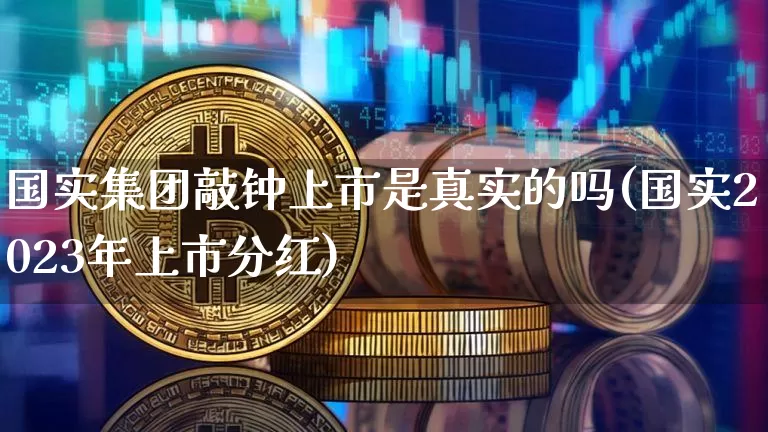 国实集团敲钟上市是真实的吗(国实2023年上市分红)_https://www.czytfl.com_期货走势_第1张
