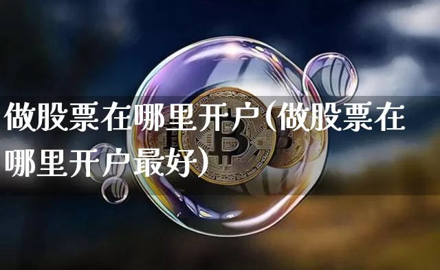 做股票在哪里开户(做股票在哪里开户最好)_https://www.czytfl.com_期货价格_第1张