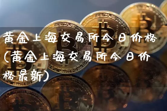 黄金上海交易所今日价格(黄金上海交易所今日价格最新)_https://www.czytfl.com_期货价格_第1张