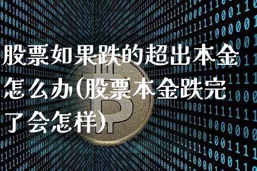 股票如果跌的超出本金怎么办(股票本金跌完了会怎样)_https://www.czytfl.com_期货行情_第1张