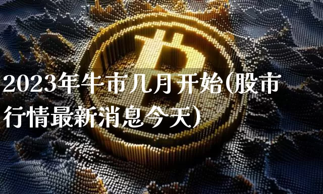 2023年牛市几月开始(股市行情最新消息今天)_https://www.czytfl.com_期货走势_第1张