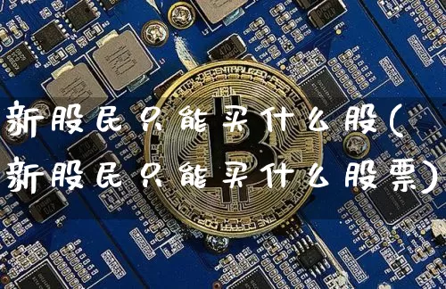 新股民只能买什么股(新股民只能买什么股票)_https://www.czytfl.com_期货走势_第1张