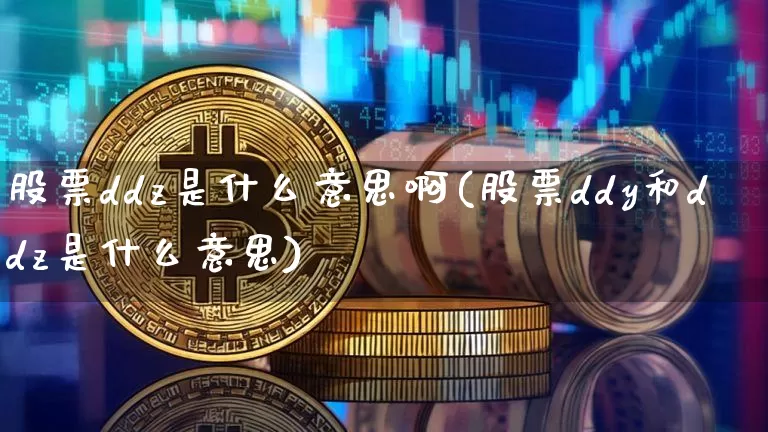 股票ddz是什么意思啊(股票ddy和ddz是什么意思)_https://www.czytfl.com_期货走势_第1张