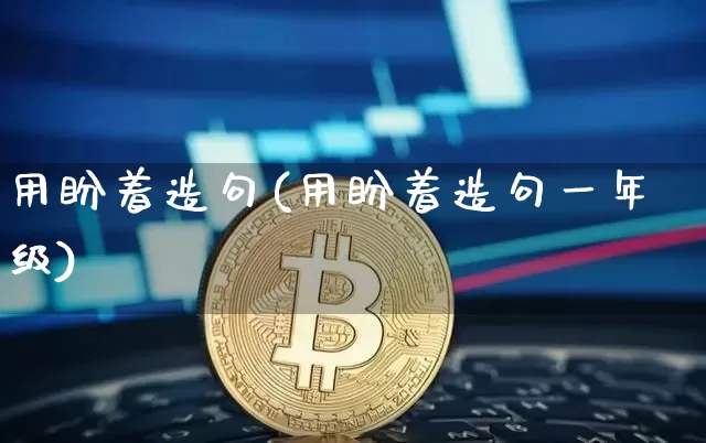 用盼着造句(用盼着造句一年级)_https://www.czytfl.com_期货走势_第1张