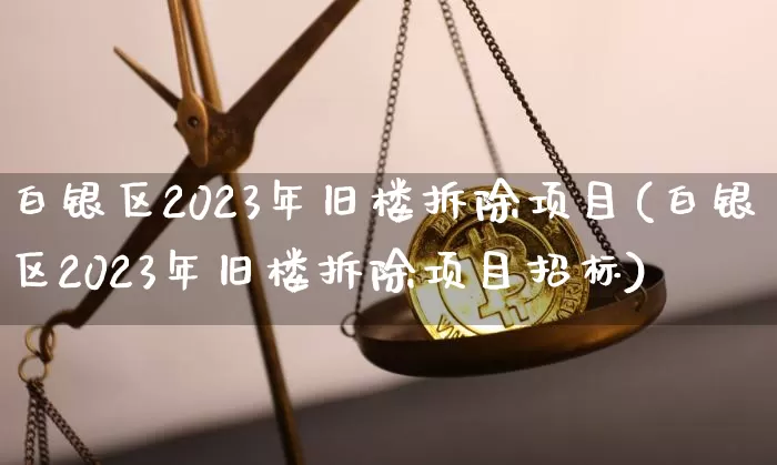 白银区2023年旧楼拆除项目(白银区2023年旧楼拆除项目招标)_https://www.czytfl.com_期货价格_第1张