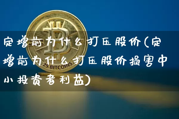 定增前为什么打压股价(定增前为什么打压股价损害中小投资者利益)_https://www.czytfl.com_期货走势_第1张