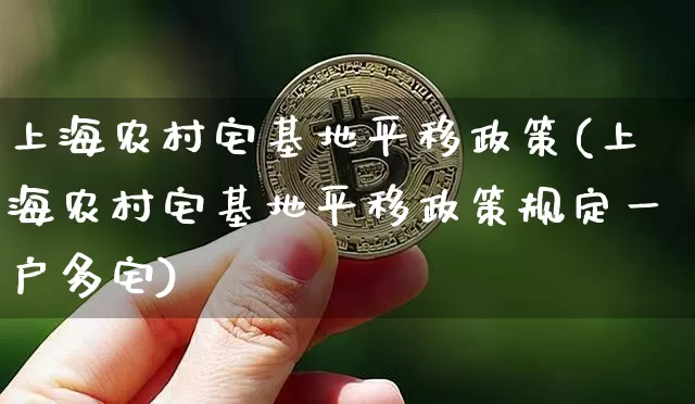 上海农村宅基地平移政策(上海农村宅基地平移政策规定一户多宅)_https://www.czytfl.com_期货行情_第1张