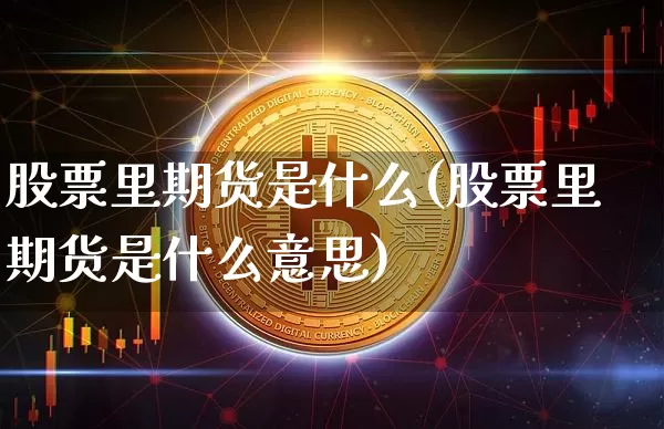 股票里期货是什么(股票里期货是什么意思)_https://www.czytfl.com_期货价格_第1张