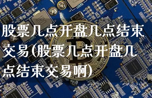 股票几点开盘几点结束交易(股票几点开盘几点结束交易啊)_https://www.czytfl.com_期货_第1张