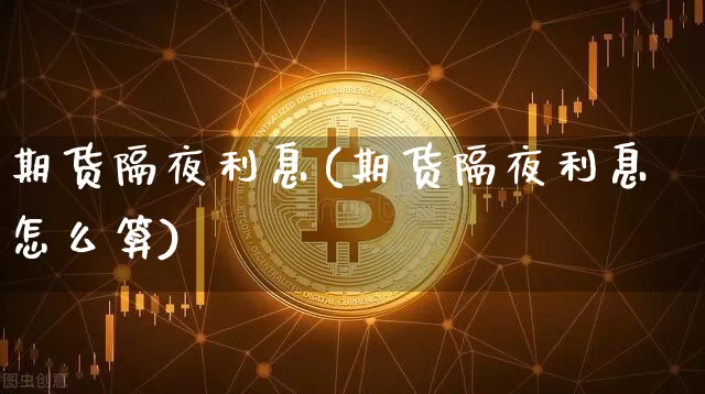 期货隔夜利息(期货隔夜利息怎么算)_https://www.czytfl.com_期货交易_第1张