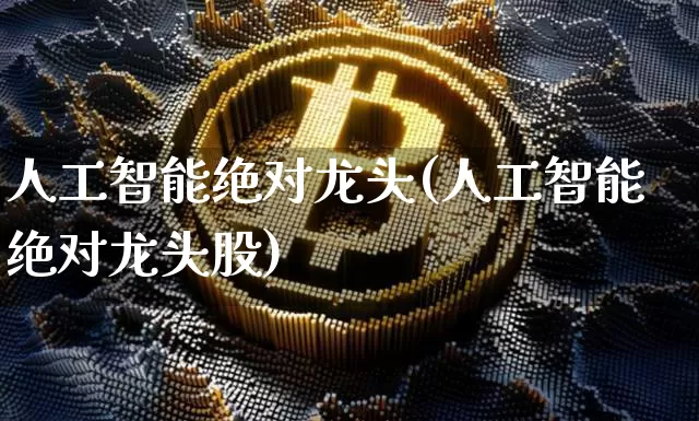 人工智能绝对龙头(人工智能绝对龙头股)_https://www.czytfl.com_期货行情_第1张