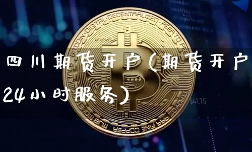 四川期货开户(期货开户24小时服务)_https://www.czytfl.com_期货行情_第1张