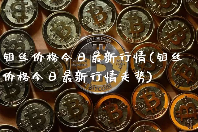 钼丝价格今日最新行情(钼丝价格今日最新行情走势)_https://www.czytfl.com_期货行情_第1张