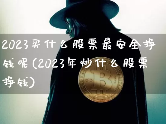 2023买什么股票最安全挣钱呢(2023年炒什么股票挣钱)_https://www.czytfl.com_期货_第1张
