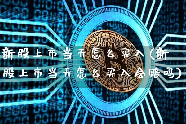 新股上市当天怎么买入(新股上市当天怎么买入会赔吗)_https://www.czytfl.com_期货走势_第1张