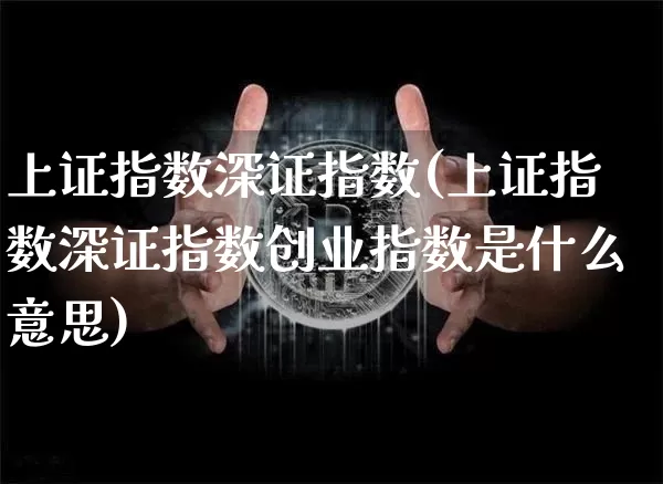 上证指数深证指数(上证指数深证指数创业指数是什么意思)_https://www.czytfl.com_期货价格_第1张