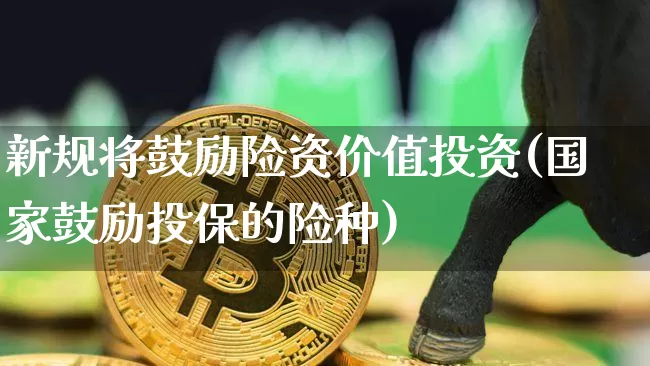 新规将鼓励险资价值投资(国家鼓励投保的险种)_https://www.czytfl.com_期货走势_第1张