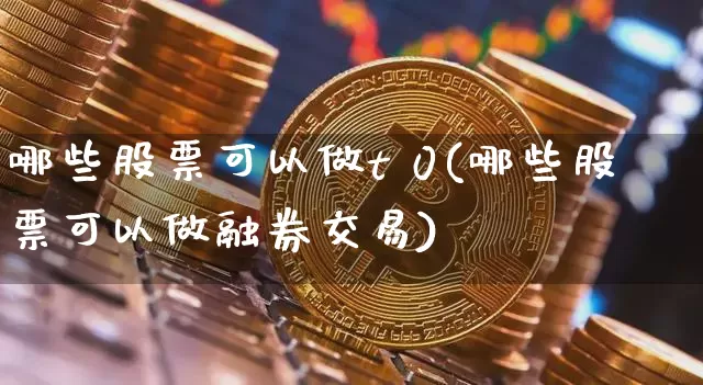 哪些股票可以做t 0(哪些股票可以做融券交易)_https://www.czytfl.com_期货走势_第1张