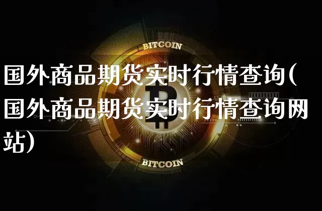 国外商品期货实时行情查询(国外商品期货实时行情查询网站)_https://www.czytfl.com_期货价格_第1张