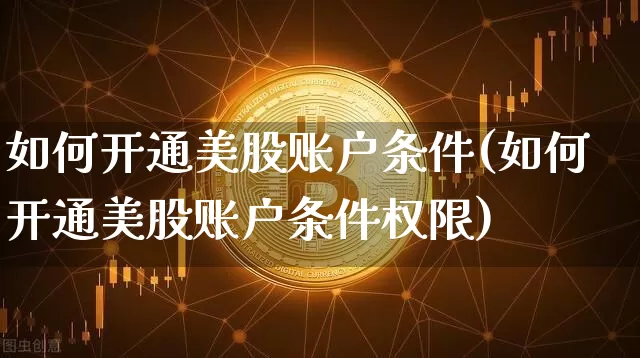 如何开通美股账户条件(如何开通美股账户条件权限)_https://www.czytfl.com_期货走势_第1张