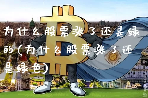 为什么股票涨了还是绿的(为什么股票涨了还是绿色)_https://www.czytfl.com_期货价格_第1张