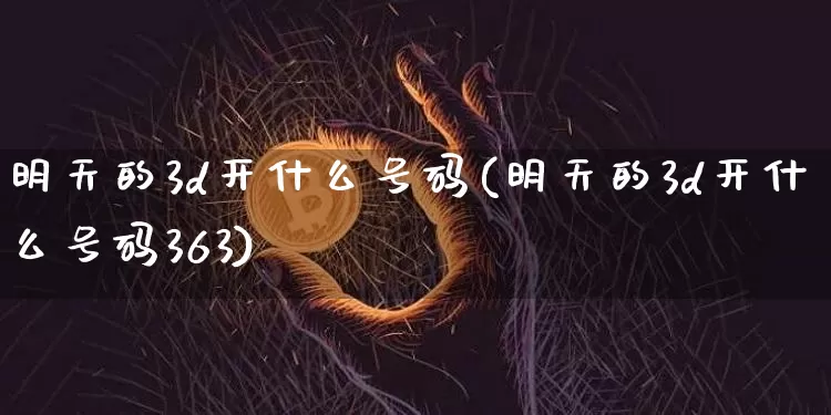 明天的3d开什么号码(明天的3d开什么号码363)_https://www.czytfl.com_期货走势_第1张