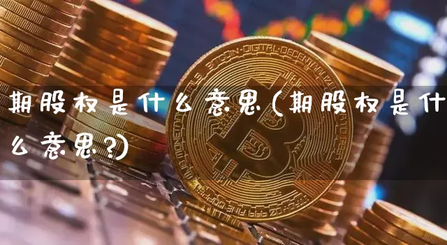 期股权是什么意思(期股权是什么意思?)_https://www.czytfl.com_期货走势_第1张