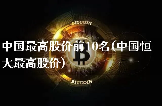 中国最高股价前10名(中国恒大最高股价)_https://www.czytfl.com_期货价格_第1张