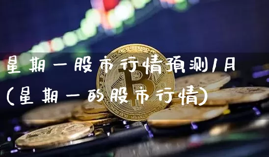 星期一股市行情预测1月(星期一的股市行情)_https://www.czytfl.com_期货_第1张