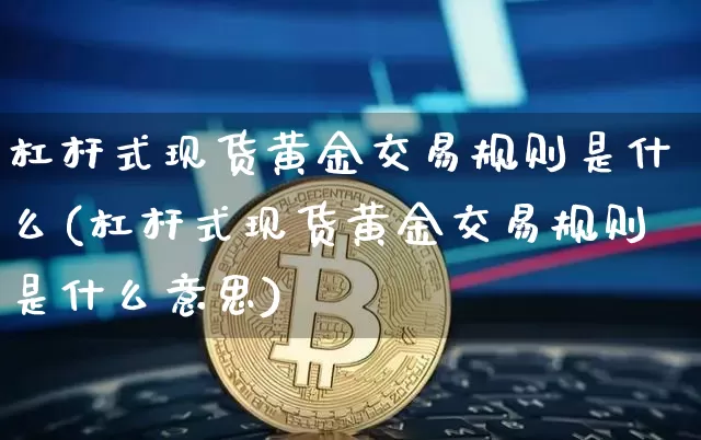 杠杆式现货黄金交易规则是什么(杠杆式现货黄金交易规则是什么意思)_https://www.czytfl.com_期货行情_第1张