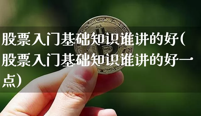 股票入门基础知识谁讲的好(股票入门基础知识谁讲的好一点)_https://www.czytfl.com_期货行情_第1张