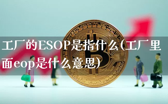 工厂的ESOP是指什么(工厂里面eop是什么意思)_https://www.czytfl.com_期货行情_第1张