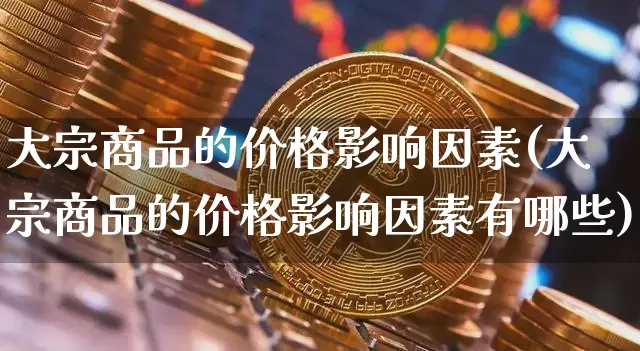 大宗商品的价格影响因素(大宗商品的价格影响因素有哪些)_https://www.czytfl.com_期货价格_第1张