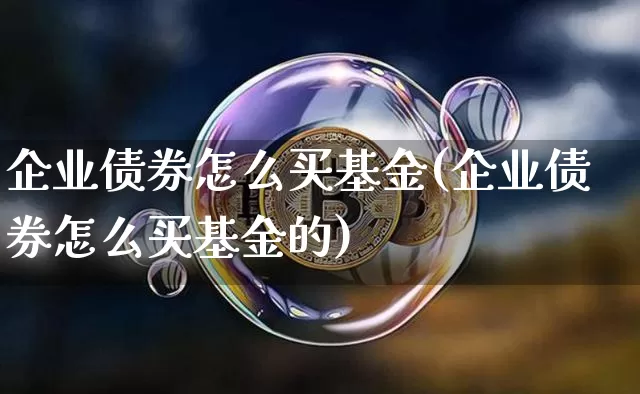 企业债券怎么买基金(企业债券怎么买基金的)_https://www.czytfl.com_期货行情_第1张