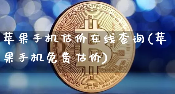 苹果手机估价在线查询(苹果手机免费估价)_https://www.czytfl.com_期货行情_第1张
