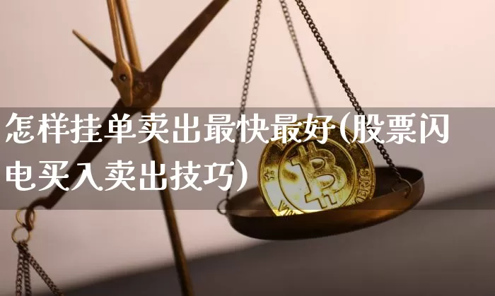 怎样挂单卖出最快最好(股票闪电买入卖出技巧)_https://www.czytfl.com_期货走势_第1张