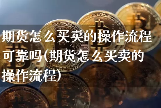 期货怎么买卖的操作流程可靠吗(期货怎么买卖的操作流程)_https://www.czytfl.com_期货_第1张