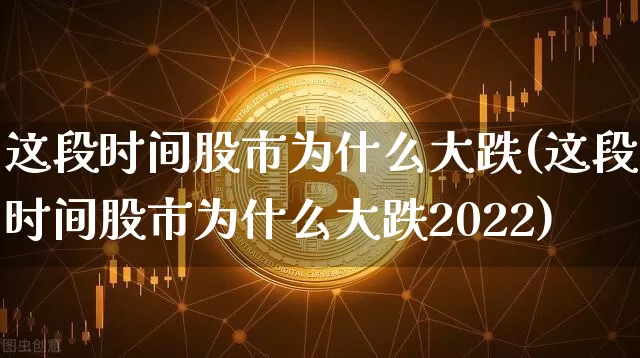 这段时间股市为什么大跌(这段时间股市为什么大跌2022)_https://www.czytfl.com_期货行情_第1张