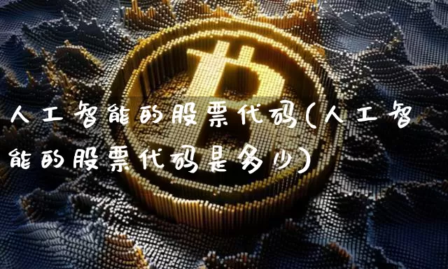 人工智能的股票代码(人工智能的股票代码是多少)_https://www.czytfl.com_期货走势_第1张