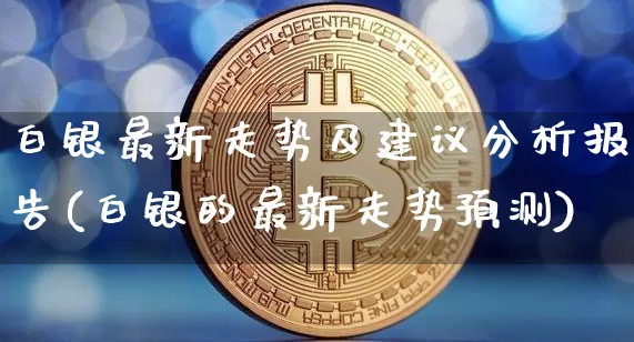 白银最新走势及建议分析报告(白银的最新走势预测)_https://www.czytfl.com_期货价格_第1张