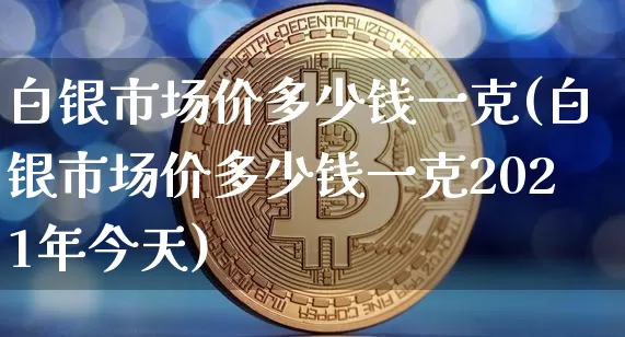 白银市场价多少钱一克(白银市场价多少钱一克2021年今天)_https://www.czytfl.com_期货行情_第1张