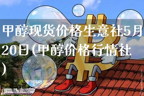 甲醇现货价格生意社5月20日(甲醇价格行情社)_https://www.czytfl.com_期货_第1张