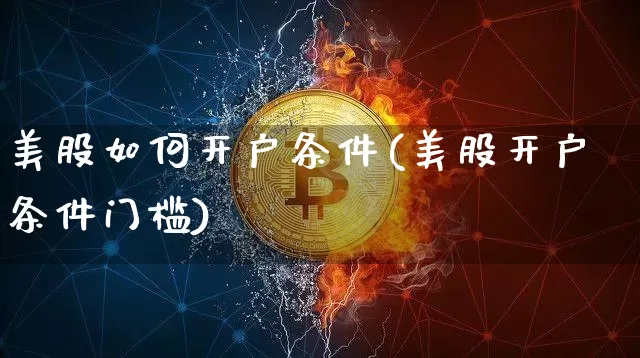 美股如何开户条件(美股开户条件门槛)_https://www.czytfl.com_期货_第1张