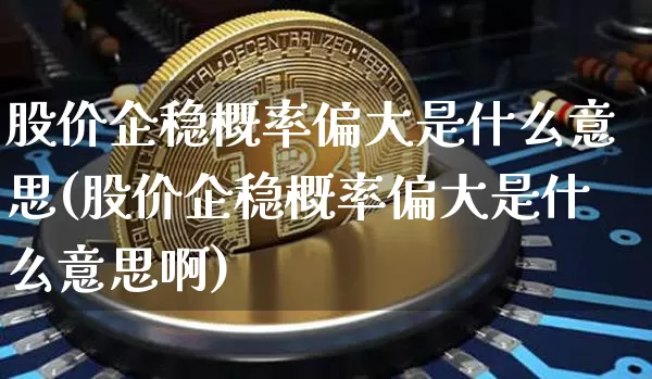 股价企稳概率偏大是什么意思(股价企稳概率偏大是什么意思啊)_https://www.czytfl.com_期货走势_第1张