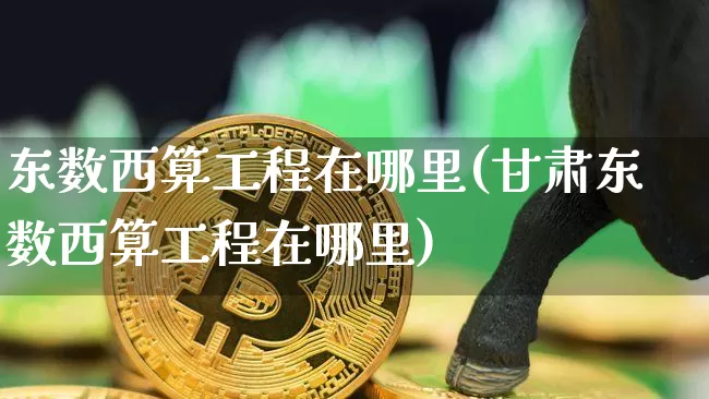 东数西算工程在哪里(甘肃东数西算工程在哪里)_https://www.czytfl.com_期货行情_第1张