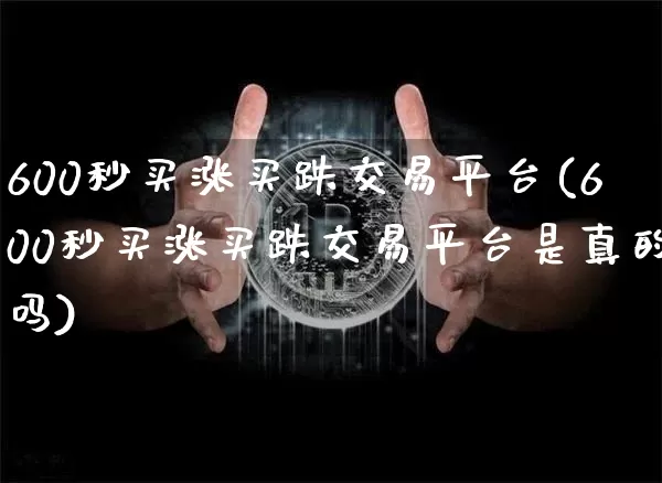 600秒买涨买跌交易平台(600秒买涨买跌交易平台是真的吗)_https://www.czytfl.com_期货行情_第1张