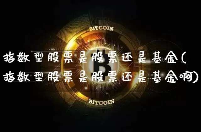 指数型股票是股票还是基金(指数型股票是股票还是基金啊)_https://www.czytfl.com_期货行情_第1张