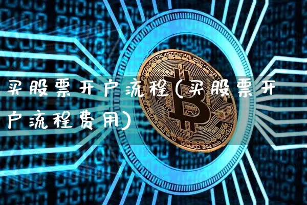 买股票开户流程(买股票开户流程费用)_https://www.czytfl.com_期货_第1张