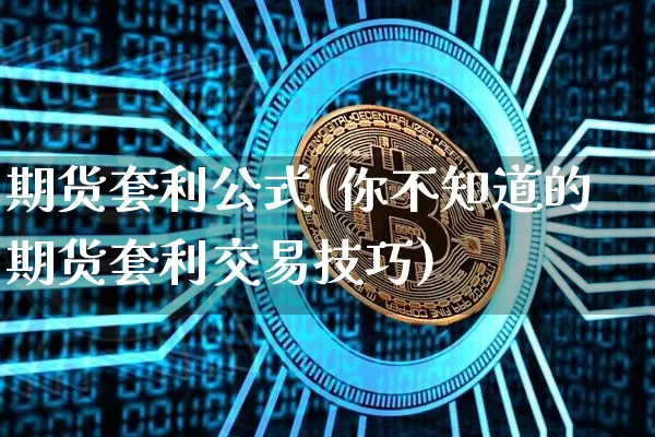 期货套利公式(你不知道的期货套利交易技巧)_https://www.czytfl.com_期货行情_第1张