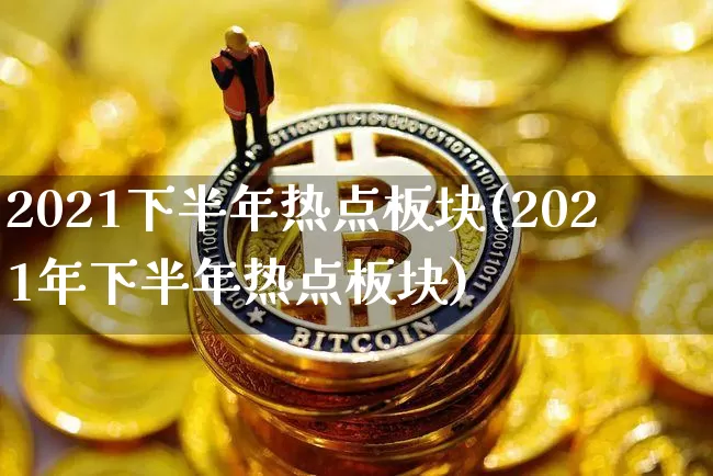2021下半年热点板块(2021年下半年热点板块)_https://www.czytfl.com_期货行情_第1张